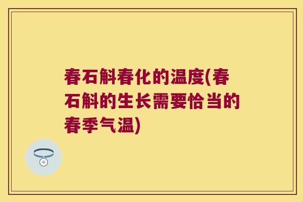 春石斛春化的温度(春石斛的生长需要恰当的春季气温)