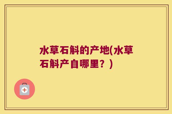 水草石斛的产地(水草石斛产自哪里？)