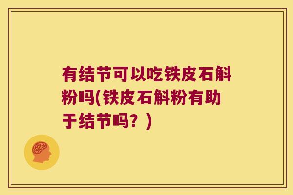 有结节可以吃铁皮石斛粉吗(铁皮石斛粉有助于结节吗？)