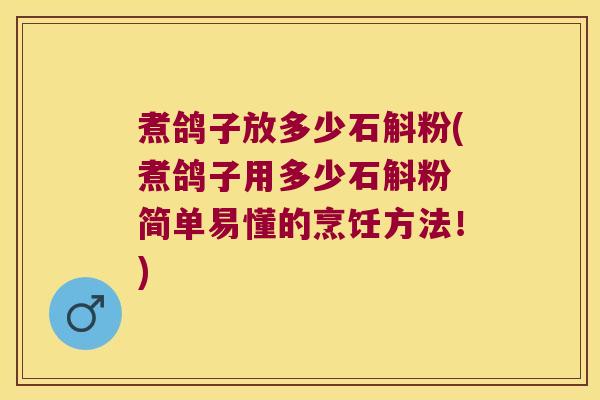 煮鸽子放多少石斛粉(煮鸽子用多少石斛粉 简单易懂的烹饪方法！)
