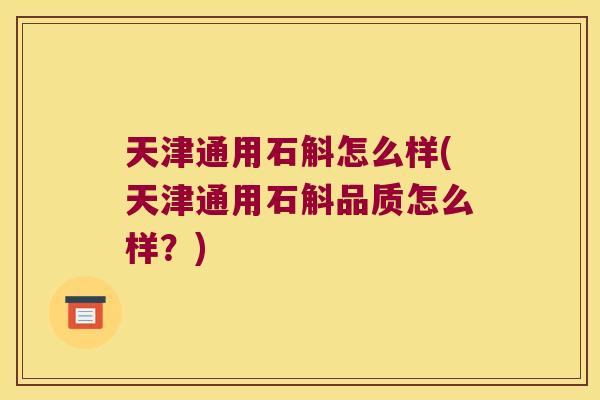 天津通用石斛怎么样(天津通用石斛品质怎么样？)