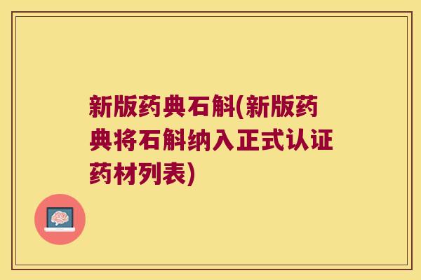 新版药典石斛(新版药典将石斛纳入正式认证药材列表)