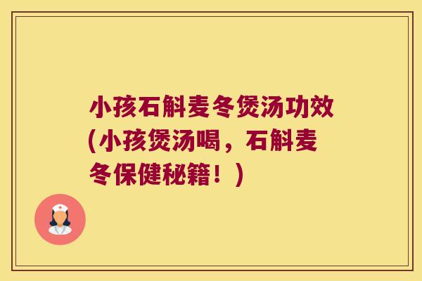 小孩石斛麦冬煲汤功效(小孩煲汤喝，石斛麦冬保健秘籍！)