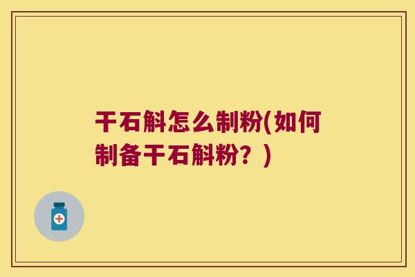 干石斛怎么制粉(如何制备干石斛粉？)