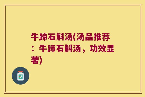 牛蹄石斛汤(汤品推荐：牛蹄石斛汤，功效显著)