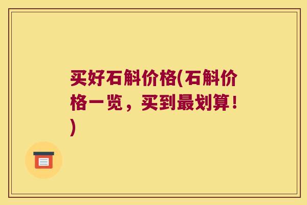 买好石斛价格(石斛价格一览，买到最划算！)