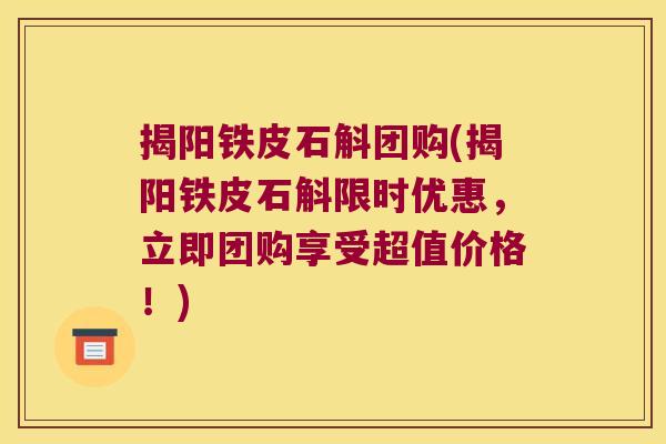 揭阳铁皮石斛团购(揭阳铁皮石斛限时优惠，立即团购享受超值价格！)