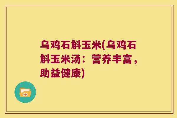 乌鸡石斛玉米(乌鸡石斛玉米汤：营养丰富，助益健康)