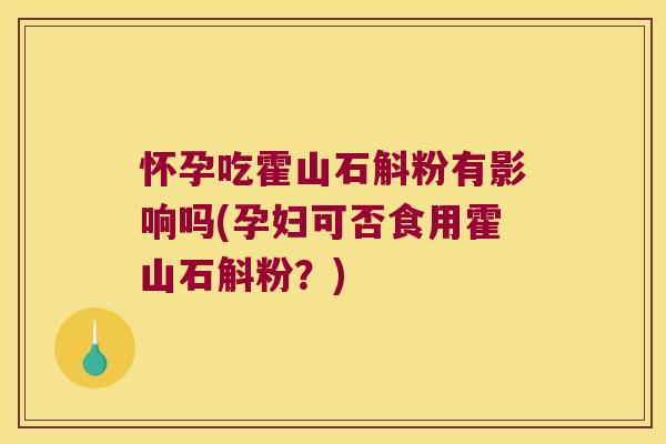 怀孕吃霍山石斛粉有影响吗(孕妇可否食用霍山石斛粉？)