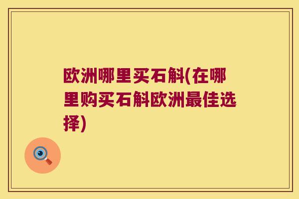 欧洲哪里买石斛(在哪里购买石斛欧洲佳选择)