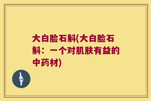 大白脸石斛(大白脸石斛：一个对有益的材)