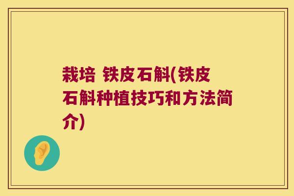 栽培 铁皮石斛(铁皮石斛种植技巧和方法简介)