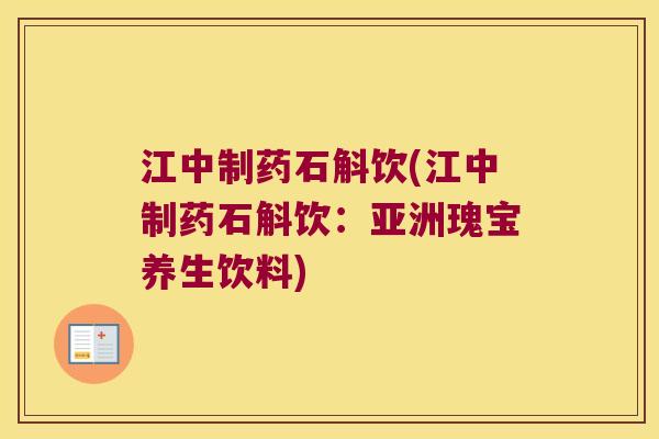 江中制药石斛饮(江中制药石斛饮：亚洲瑰宝养生饮料)