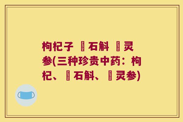 枸杞子 芖石斛 侼灵参(三种珍贵：枸杞、芖石斛、侼灵参)