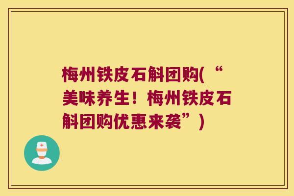 梅州铁皮石斛团购(“美味养生！梅州铁皮石斛团购优惠来袭”)