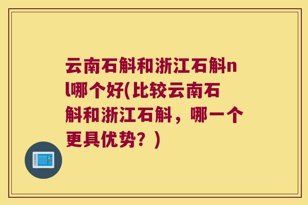 云南石斛和浙江石斛nl哪个好(比较云南石斛和浙江石斛，哪一个更具优势？)