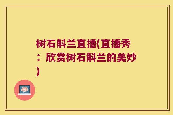 树石斛兰直播(直播秀：欣赏树石斛兰的美妙)
