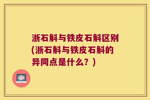 浙石斛与铁皮石斛区别(浙石斛与铁皮石斛的异同点是什么？)