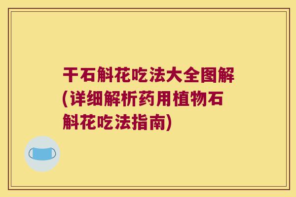 干石斛花吃法大全图解(详细解析药用植物石斛花吃法指南)
