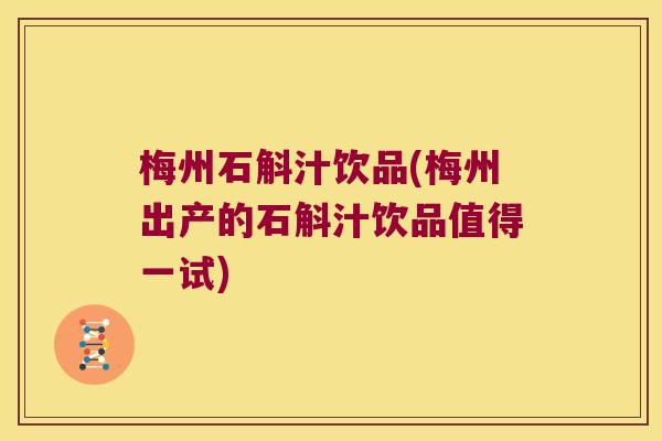 梅州石斛汁饮品(梅州出产的石斛汁饮品值得一试)