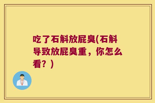 吃了石斛放屁臭(石斛导致放屁臭重，你怎么看？)