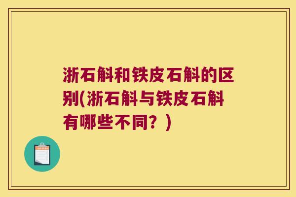 浙石斛和铁皮石斛的区别(浙石斛与铁皮石斛有哪些不同?) 浙石斛和铁皮石斛的区别(浙石斛与铁皮石斛有哪些不同?)