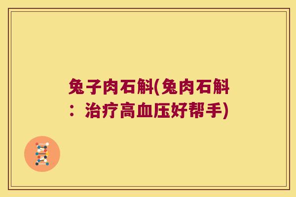 兔子肉石斛(兔肉石斛：治疗高血压好帮手)