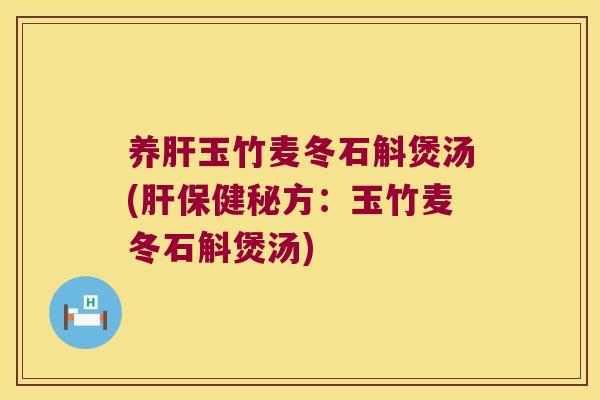 养肝玉竹麦冬石斛煲汤(肝保健秘方：玉竹麦冬石斛煲汤)
