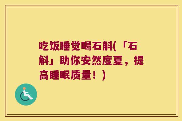 吃饭睡觉喝石斛(「石斛」助你安然度夏，提高睡眠质量！)