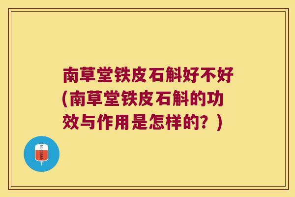 南草堂铁皮石斛好不好(南草堂铁皮石斛的功效与作用是怎样的？)