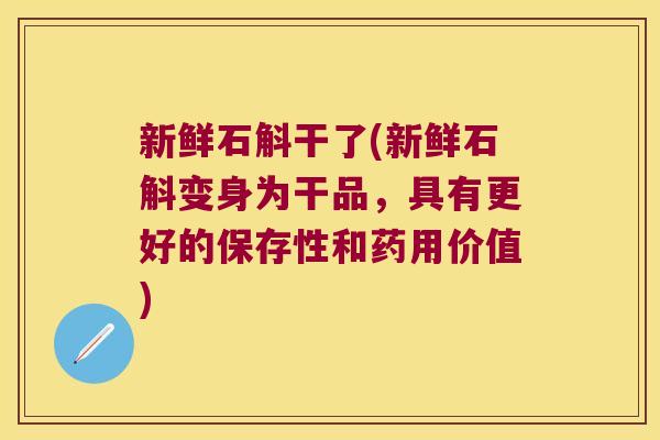 新鲜石斛干了(新鲜石斛变身为干品，具有更好的保存性和药用价值)