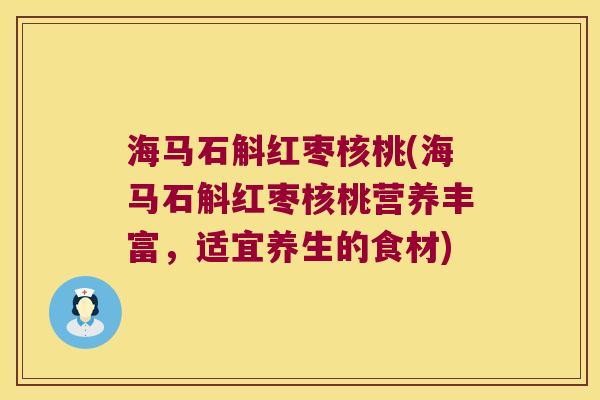 海马石斛红枣核桃(海马石斛红枣核桃营养丰富，适宜养生的食材)