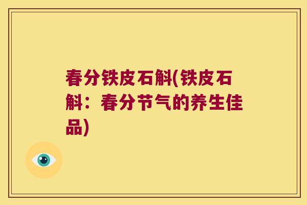 春分铁皮石斛(铁皮石斛：春分节气的养生佳品)
