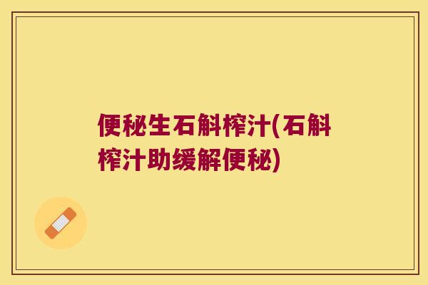 便秘生石斛榨汁(石斛榨汁助缓解便秘)