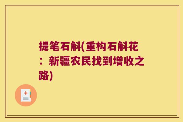 提笔石斛(重构石斛花：新疆农民找到增收之路)