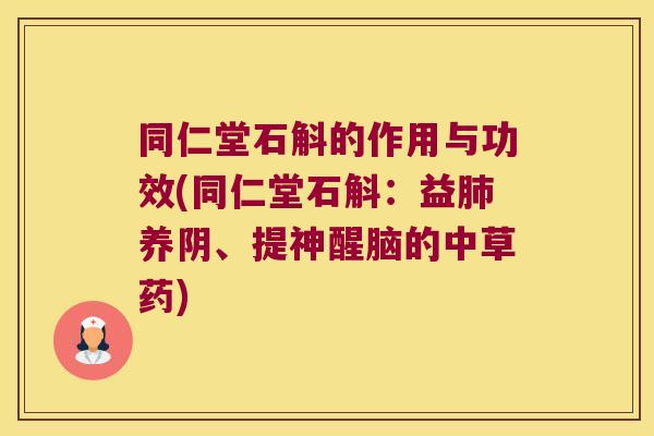 同仁堂石斛的作用与功效(同仁堂石斛：益肺养阴、提神醒脑的中草药)