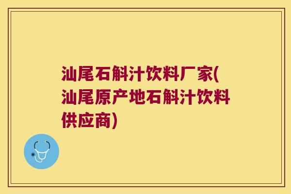 汕尾石斛汁饮料厂家(汕尾原产地石斛汁饮料供应商)