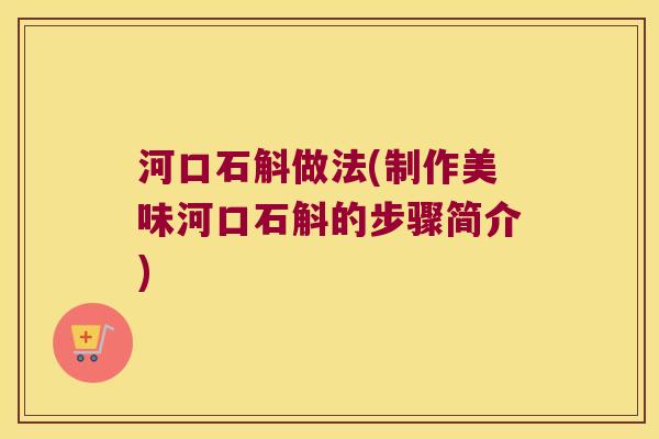 河口石斛做法(制作美味河口石斛的步骤简介)