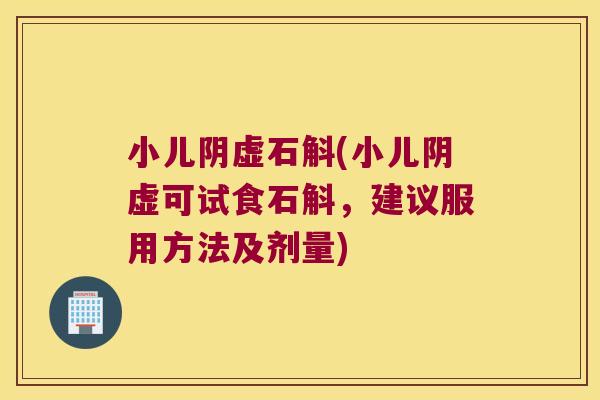 小儿阴虚石斛(小儿阴虚可试食石斛，建议服用方法及剂量)