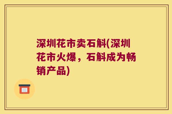 深圳花市卖石斛(深圳花市火爆，石斛成为畅销产品)