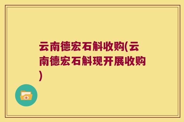 云南德宏石斛收购(云南德宏石斛现开展收购)