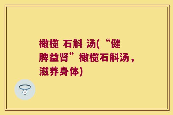 橄榄 石斛 汤(“健脾益肾”橄榄石斛汤，滋养身体)