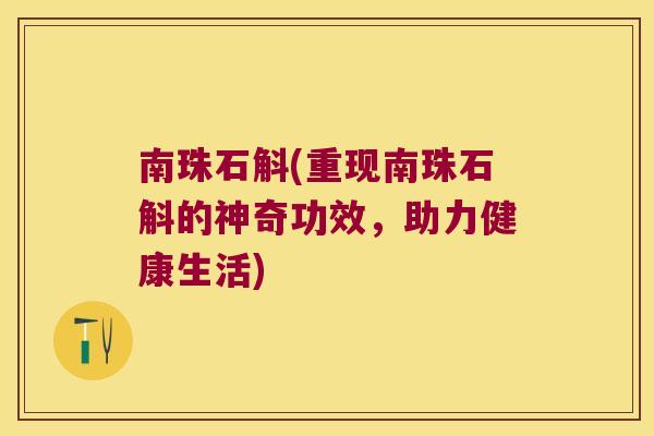 南珠石斛(重现南珠石斛的神奇功效，助力健康生活)