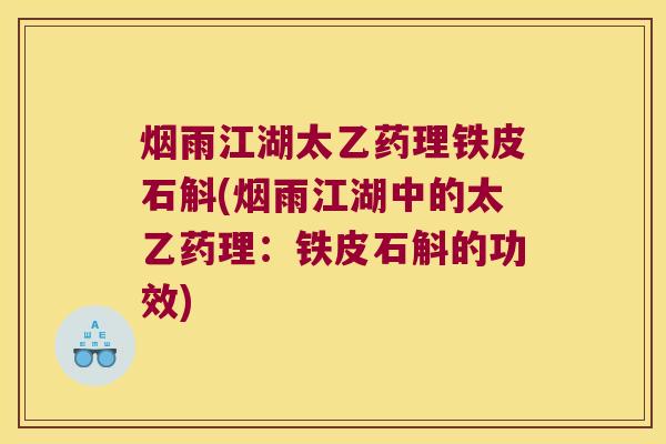烟雨江湖太乙药理铁皮石斛(烟雨江湖中的太乙药理：铁皮石斛的功效)
