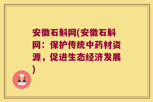 安徽石斛网(安徽石斛网：保护传统中药材资源，促进生态经济发展)