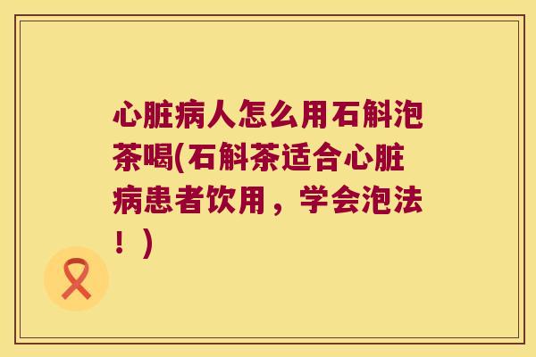 人怎么用石斛泡茶喝(石斛茶适合患者饮用，学会泡法！)