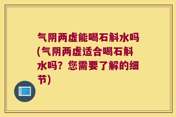 气阴两虚能喝石斛水吗(气阴两虚适合喝石斛水吗？您需要了解的细节)