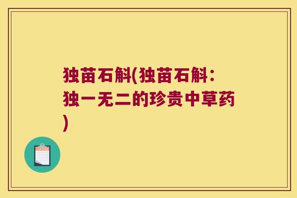 独苗石斛(独苗石斛:独一无二的珍贵中草药) 独苗石斛(独苗石斛:独一无二的珍贵中草药)