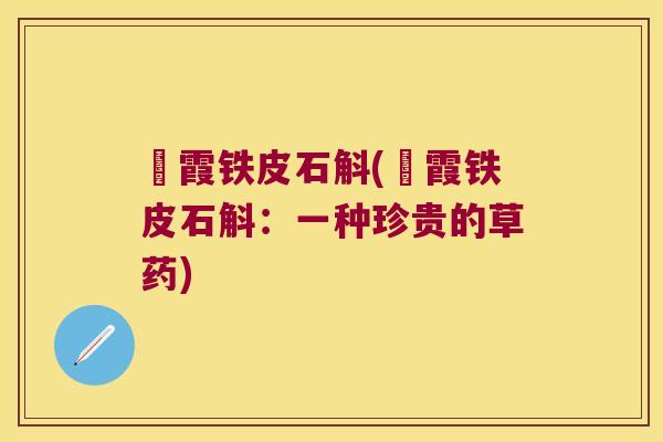 峎霞铁皮石斛(峎霞铁皮石斛：一种珍贵的草药)