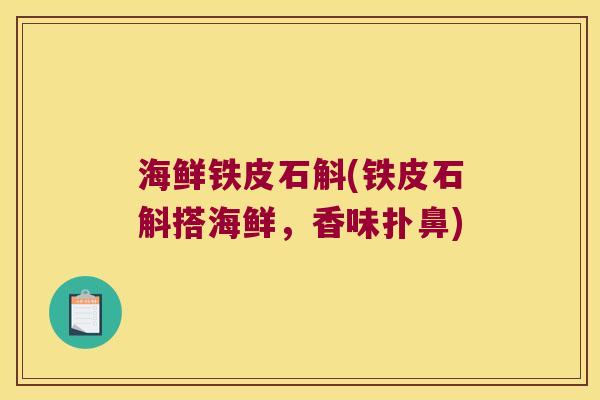 海鲜铁皮石斛(铁皮石斛搭海鲜,香味扑鼻) 海鲜铁皮石斛(铁皮石斛搭海鲜,香味扑鼻)